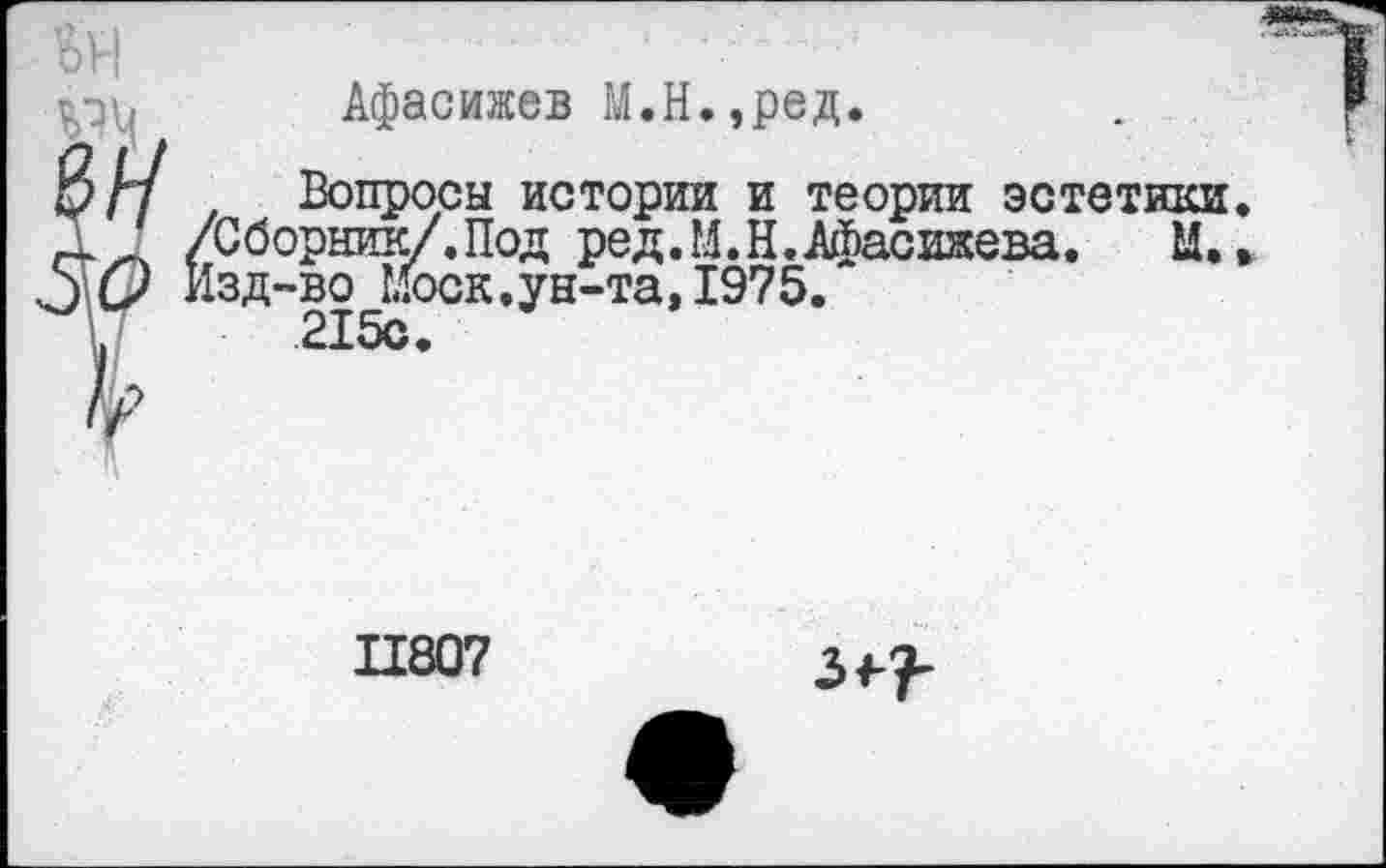 ﻿Афасижев М.Н.,ред.
Вопросы истории и теории эстетики /Сборник/.Под ред.М.Н.Афасижева. М. Изд-во Моск.ун-та, 1975.
215с.
11807
3^